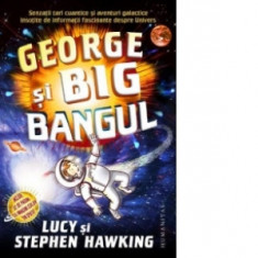 George si Big Bangul. Senzatii tari cuantice si aventuri galactice insotite de informatii fascinante despre Univers - Stephen Hawking, Lucy Hawking