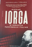 Nicolae Iorga si seductia fascismului italian - Georgiana Taranu