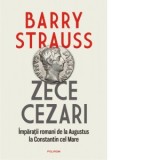 Zece cezari. Imparatii romani de la Augustus la Constantin cel Mare - Anacaona Mindrila-Sonetto, Barry Strauss, Dan Balanescu