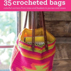 35 Crocheted Bags: Colorful Carriers from Totes and Baskets to Purses and Cases