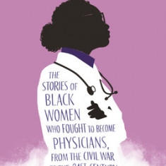 Twice as Hard: The Stories of Black Women Who Fought to Become Physicians, from the Civil War to the Twenty-First Century