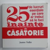 25 DE LUCRURI ESENTIALE PE CARE AR TREBUI SA LE FACI INAINTE DE CASATORIE de JOANNE FEDLER , 2004, FORMAT MIC