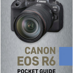 Canon EOS R6: Pocket Guide: Buttons, Dials, Settings, Modes, and Shooting Tips