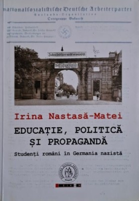 Educatie, politica si propaganda. Studenti romani in Germania nazista &amp;ndash; Irina Nastasa-Matei foto