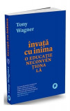 &Icirc;nvață cu inima. O educație neconvențională - Paperback brosat - Tony Wagner - Publica