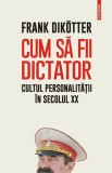 Cum să fii dictator. Cultul personalității &icirc;n secolul XX - Paperback brosat - Frank Dik&ouml;tter - Polirom