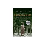 The Wilderness Warrior: Theodore Roosevelt and the Crusade for America