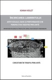 &Icirc;ncercarea labirintului. Cercetare asupra terapiei prin artă - Paperback brosat - Ioana Violet - Ratio et Revelatio