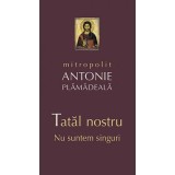 Tatal nostru. Nu suntem singuri - mitrop. Antonie Plamadeala