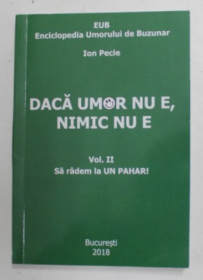 DACA UMOR NU E , NIMIC NU E , ENCICLOPEDIA UMORULUI DE BUZUNAR de ION PECIE , VOLUMUL II - SA RADEM LA UN PAHAR ! , 2020 foto