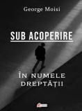 Sub acoperire. In numele dreptatii &ndash; George Moisi - LiterPress Publishing