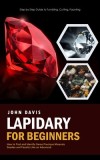 Lapidary for Beginners: Step by Step Guide to Tumbling, Cutting, Faceting (How to Find and Identify Gems Precious Minerals Geodes and Fossils