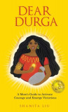 Dear Durga: A Mom&#039;s Guide to Activate Courage and Emerge Victorious