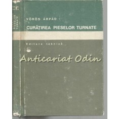 Curatirea Pieselor Turnate - Voros Arpad - Tiraj: 5490 Exemplare