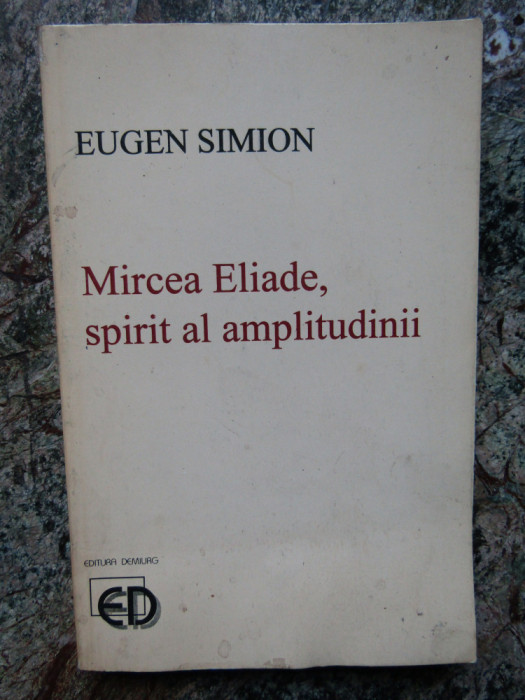 Eugen Simion - Mircea Eliade, spirit al amplitudinii