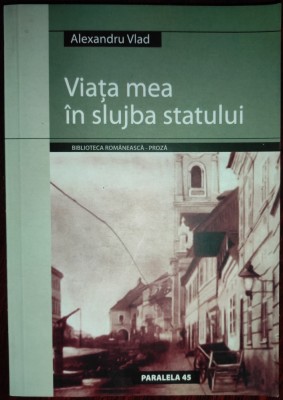 Alexandru Vlad - Viaţa mea &amp;icirc;n slujba statului [roman] foto