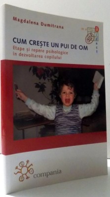 CUM CRESTE UN PUI DE OM - ETAPE SI REPERE PSIHOLOGICE IN DEZVOLTAREA COPILULUI de MAGDALENA DUMITRANA , 2011 foto