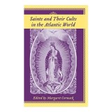 Saints And Their Cults in the Atlantic World (Carolina Lowcountry and the Atlantic World)