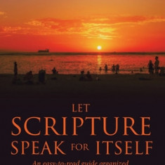 Let Scripture Speak for Itself: An Easy-To-Read Guide Organized by Topics with Scripture Proof and Church History