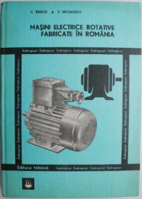 Masini electrice rotative fabricate in Romania. Indreptar pentru alegere, specificare, exploatare, reparare &amp;ndash; Constantin Raduti, Eugen Nicolescu foto