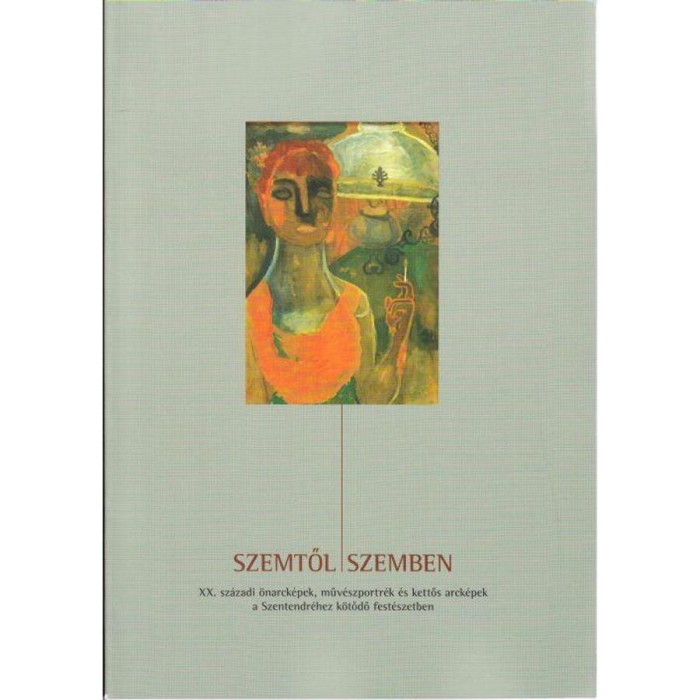 Szemtől szemben - XX. sz&aacute;zadi &ouml;narck&eacute;pek, műv&eacute;szportr&eacute;k &eacute;s kettős arck&eacute;pek a Szentendr&eacute;hez k&ouml;tődő fest&eacute;szetben