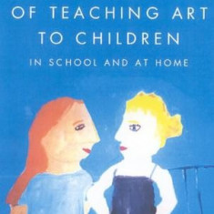 The Art of Teaching Art to Children: In School and at Home
