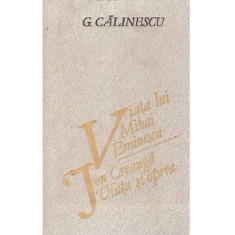 G. Calinescu - Viata lui Mihai Eminescu. Ion Creanga - viata si