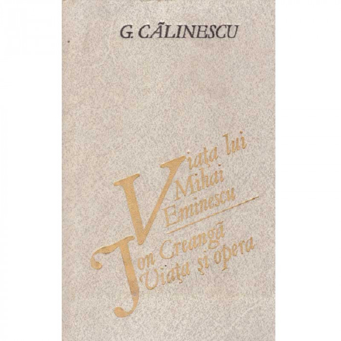 G. Calinescu - Viata lui Mihai Eminescu. Ion Creanga - viata si opera - 131982