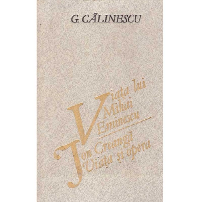 G. Calinescu - Viata lui Mihai Eminescu. Ion Creanga - viata si