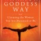 The Warrior Goddess Way: Claiming the Woman You Are Destined to Be