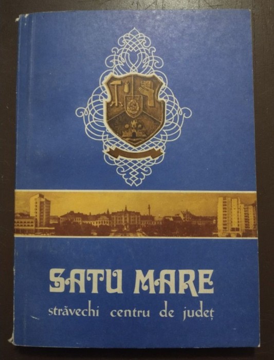 Iosif Uglar (coord.) - Satu Mare: străvechi centru de județ (1972)