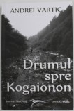 DRUMUL SPRE KOGAIONON SAU MAGISTRALELE SPIRITUALE ALE CIVILIZATIEI DACE de ANDREI VARTIC , 2013