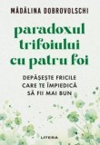 Paradoxul trifoiului cu patru foi. Depaseste fricile care te impiedica sa fii mai bun/Madalina Dobrovolschi