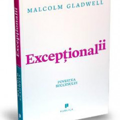 Exceptionalii. Povestea succesului - Malcolm Gladwell
