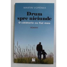 DRUM SPRE NICIUNDE , O CALATORIE CU FIUL MEU , roman de MARTIN VOPENKA , 2012