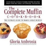 The Complete Muffin Cookbook: The Ultimate Guide to Making Great Muffins