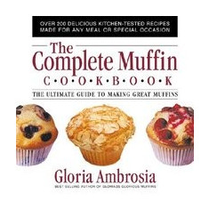 The Complete Muffin Cookbook: The Ultimate Guide to Making Great Muffins