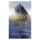 A lakott sziget - Utaz&aacute;s a politika vil&aacute;g&aacute;ba - T&ouml;r&ouml;k G&aacute;bor