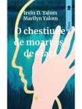 Cumpara ieftin O chestiune de moarte si de viata/Irvin D. Yalom, Marilyn Yalom