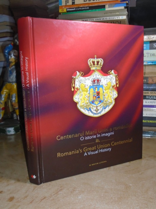 CENTENARUL MARII UNIRI A ROMANILOR * O ISTORIE IN IMAGINI , 2019 **