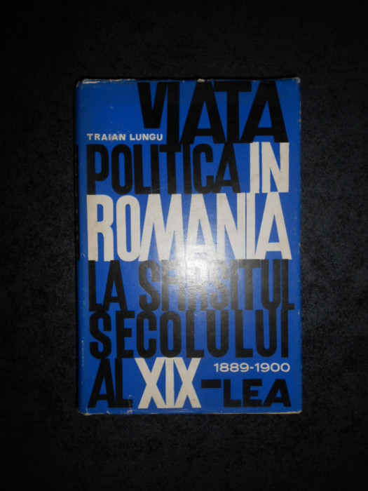 Traian P. Lungu - Viata politica in Romania la sfarsitul sec. XIX (1888-1899)