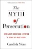 The Myth of Persecution: How Early Christians Invented a Story of Martyrdom