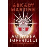 Amintirea imperiului (Seria TEIXCALAAN partea I) - Arkady Martine