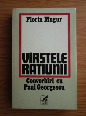 Florin Mugur - Varstele ratiunii. Convorbiri cu Paul Georgescu foto