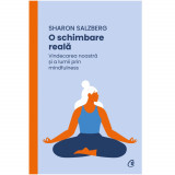 O schimbare reala. Vindecarea noastra si a lumii prin mindfulness, Sharon Salzberg, Curtea Veche