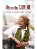 Acasa e acolo unde pot iubi/Mihaela Miroiu