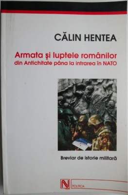 Armata si luptele romanilor din Antichitate pana la intrarea in NATO &amp;ndash; Calin Hentea foto