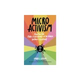 Micro Activism: How to Use Your Unique Talents to Make a Difference in the World