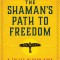 The Shaman&#039;s Path to Freedom: A Toltec Wisdom Book