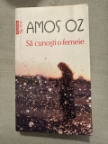 SA CUNOSTI O FEMEIE - AMOS OZ